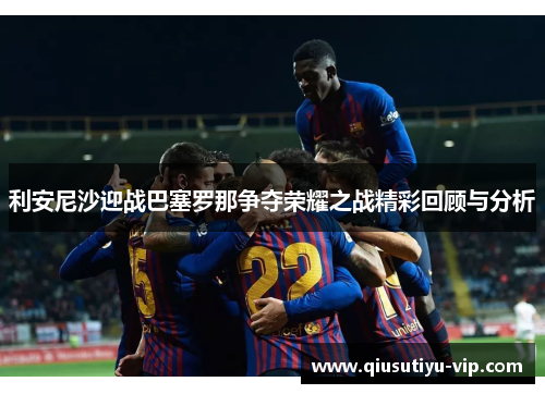 利安尼沙迎战巴塞罗那争夺荣耀之战精彩回顾与分析