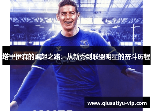 塔里伊森的崛起之路：从新秀到联盟明星的奋斗历程